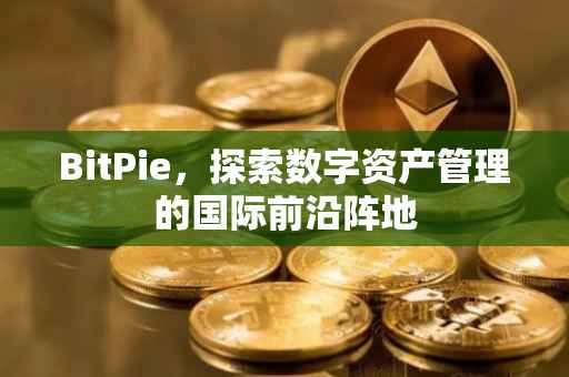 BitPie，探索数字资产管理的国际前沿阵地