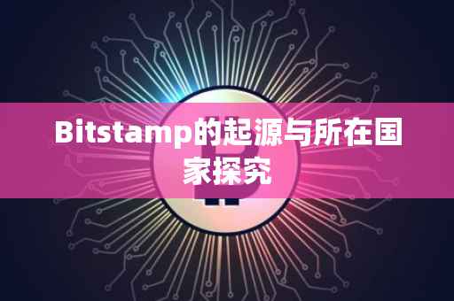 Bitstamp的起源与所在国家探究