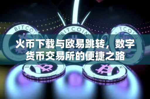 火币下载与欧易跳转，数字货币交易所的便捷之路