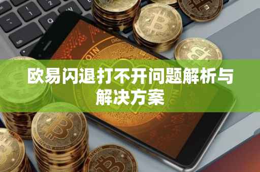 欧易闪退打不开问题解析与解决方案