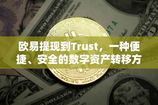 欧易提现到Trust，一种便捷、安全的数字资产转移方式