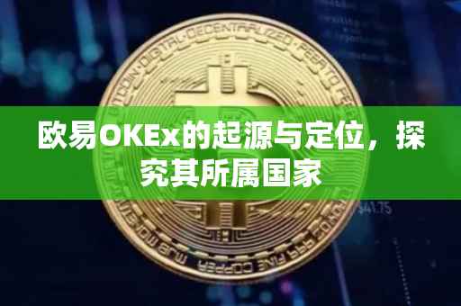 欧易OKEx的起源与定位，探究其所属国家