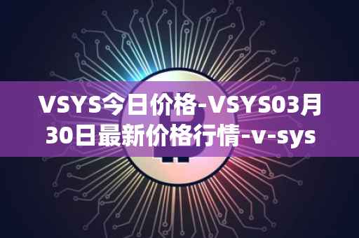 VSYS今日价格-VSYS03月30日最新价格行情-v-systems最新走势消息