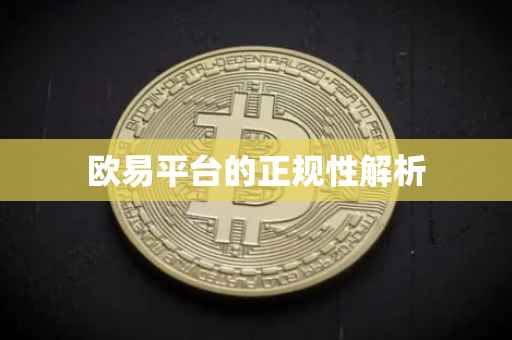 欧易平台的正规性解析