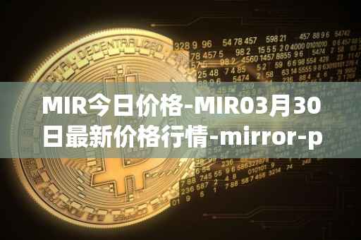 MIR今日价格-MIR03月30日最新价格行情-mirror-protocol最新走势消息