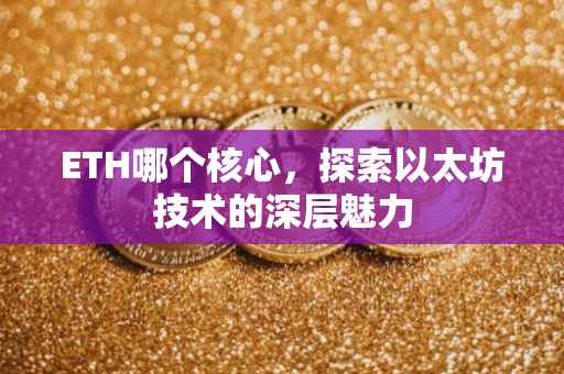 ETH哪个核心，探索以太坊技术的深层魅力