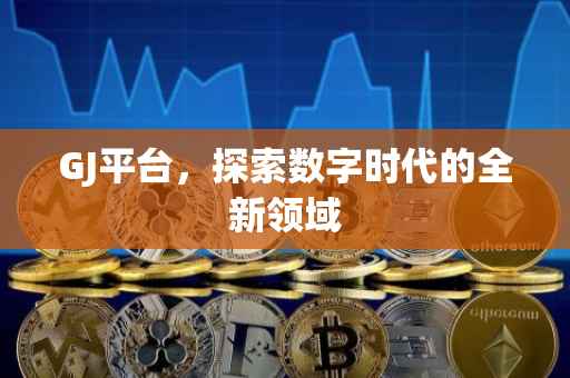 GJ平台，探索数字时代的全新领域