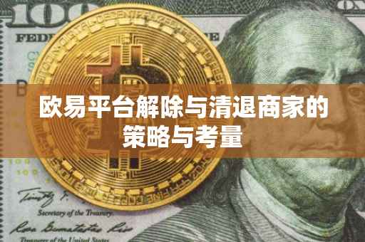 欧易平台解除与清退商家的策略与考量