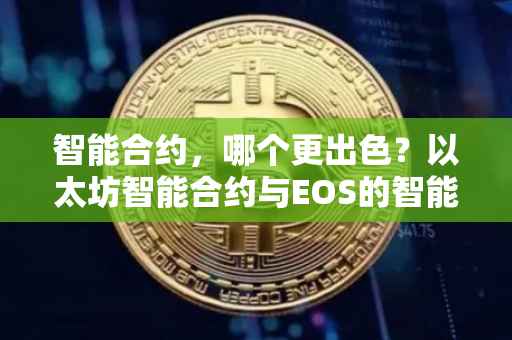 智能合约，哪个更出色？以太坊智能合约与EOS的智能合约比较分析