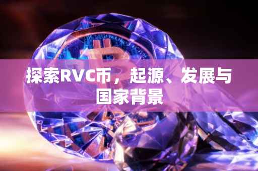 探索RVC币，起源、发展与国家背景