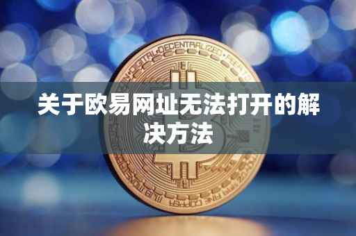 关于欧易网址无法打开的解决方法
