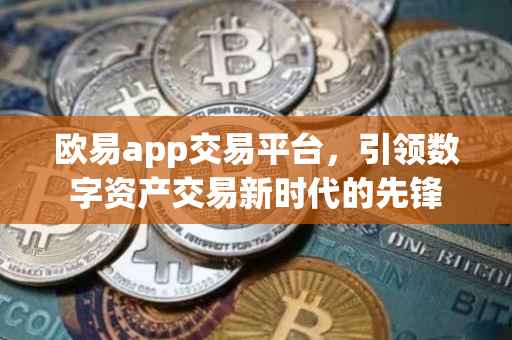 欧易app交易平台，引领数字资产交易新时代的先锋