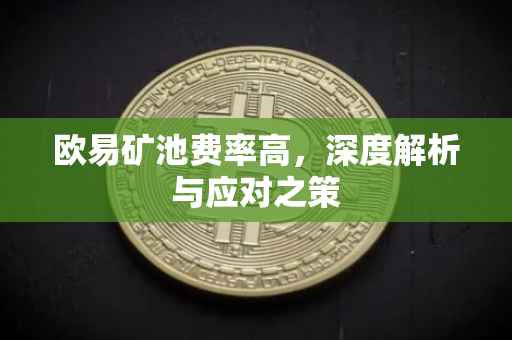 欧易矿池费率高，深度解析与应对之策