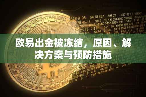 欧易出金被冻结，原因、解决方案与预防措施