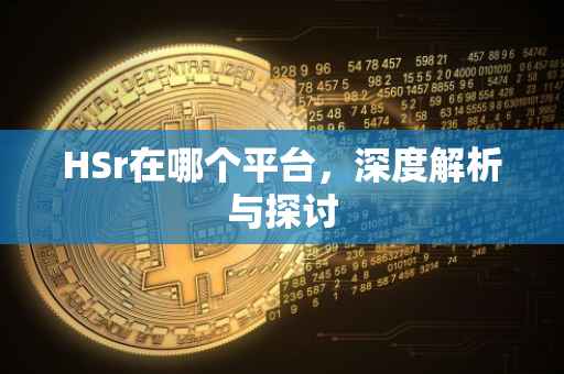 HSr在哪个平台，深度解析与探讨