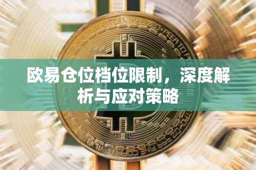 欧易仓位档位限制，深度解析与应对策略