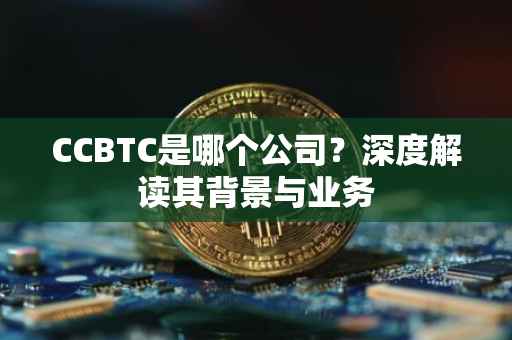 CCBTC是哪个公司？深度解读其背景与业务