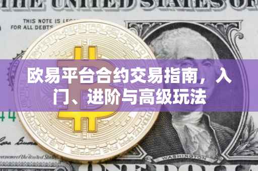 欧易平台合约交易指南，入门、进阶与高级玩法