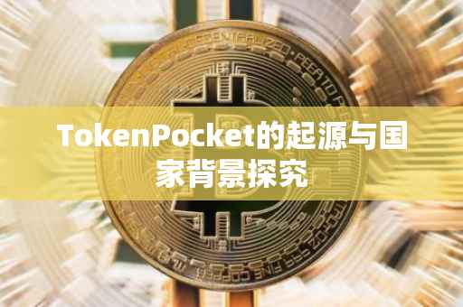 TokenPocket的起源与国家背景探究