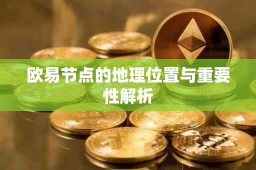 欧易节点的地理位置与重要性解析