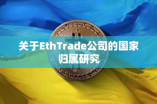 关于EthTrade公司的国家归属研究