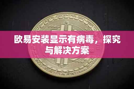 欧易安装显示有病毒，探究与解决方案