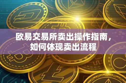 欧易交易所卖出操作指南，如何体现卖出流程