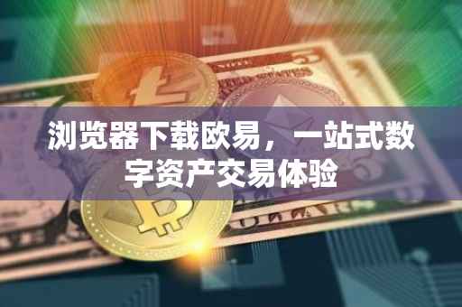 浏览器下载欧易，一站式数字资产交易体验