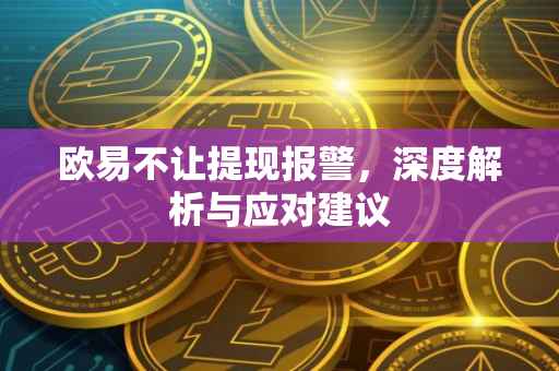 欧易不让提现报警，深度解析与应对建议