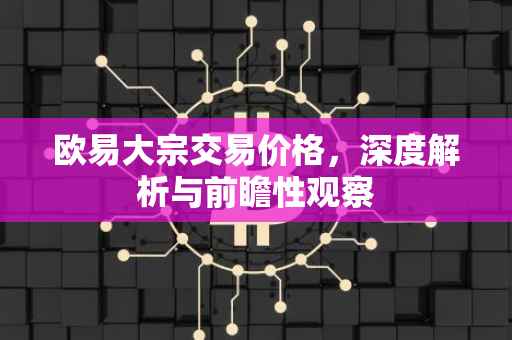 欧易大宗交易价格，深度解析与前瞻性观察