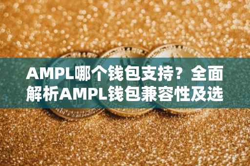 AMPL哪个钱包支持？全面解析AMPL钱包兼容性及选择策略