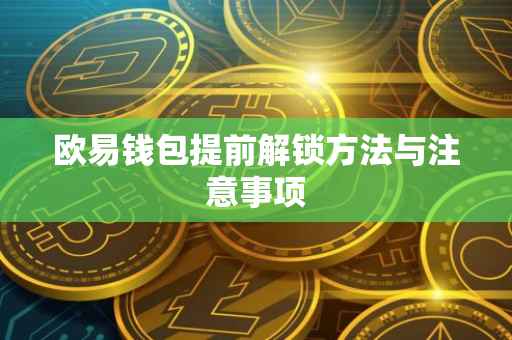 欧易钱包提前解锁方法与注意事项