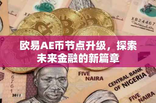 欧易AE币节点升级，探索未来金融的新篇章