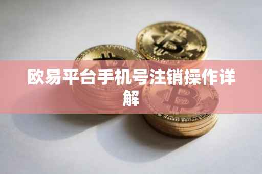欧易平台手机号注销操作详解