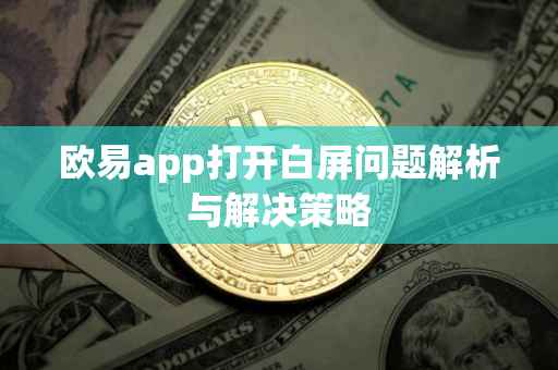 欧易app打开白屏问题解析与解决策略