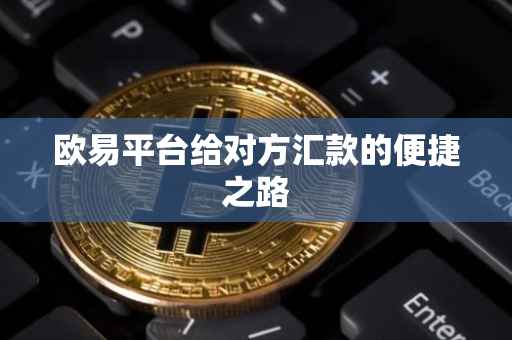欧易平台给对方汇款的便捷之路