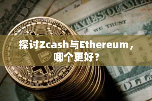 探讨Zcash与Ethereum，哪个更好？