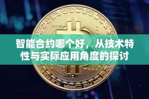 智能合约哪个好，从技术特性与实际应用角度的探讨