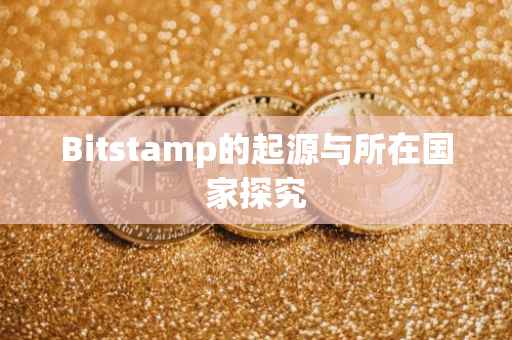 Bitstamp的起源与所在国家探究