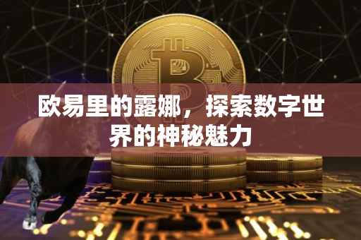 欧易里的露娜，探索数字世界的神秘魅力