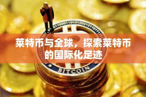 莱特币与全球，探索莱特币的国际化足迹