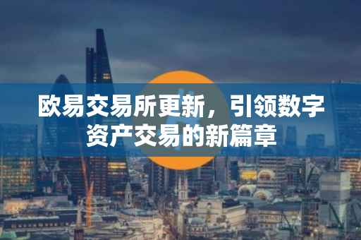 欧易交易所更新，引领数字资产交易的新篇章