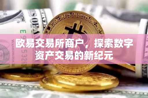 欧易交易所商户，探索数字资产交易的新纪元