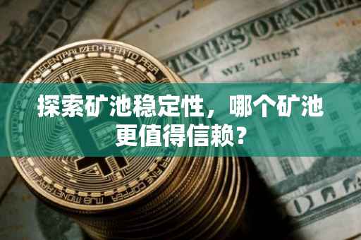 探索矿池稳定性，哪个矿池更值得信赖？