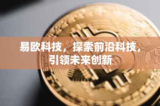 易欧科技，探索前沿科技，引领未来创新