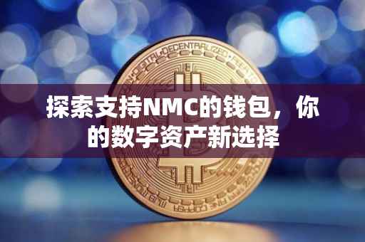 探索支持NMC的钱包，你的数字资产新选择