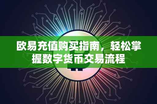 欧易充值购买指南，轻松掌握数字货币交易流程