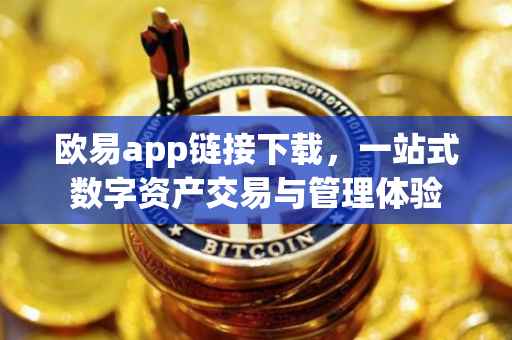 欧易app链接下载，一站式数字资产交易与管理体验
