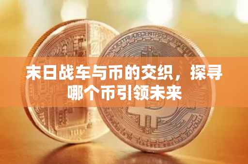末日战车与币的交织，探寻哪个币引领未来
