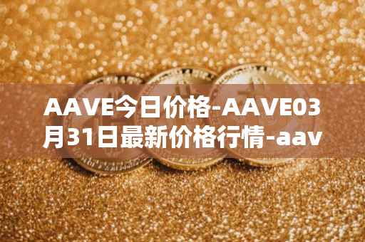AAVE今日价格-AAVE03月31日最新价格行情-aavenew最新走势消息